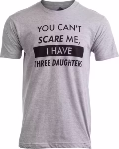 You Can’t Scare Me, I Have Three Daughters | Funny Dad T-Shirt for Men